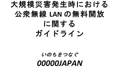 いのちをつなぐ00000JAPAN　大規模災害発生時に統一SSIDで公衆無線LANを無料開放するガイドラインを発表