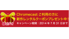 Chromecast発売記念、「dビデオ」先着10万名に無料レンタルクーポン配布！au「ビデオパス」もキャンペーン予定！