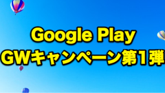 【号外セール情報】Google Play GWキャンペーン第1弾！アイテムやアプリ本体の割引などお得情報が目白押し！