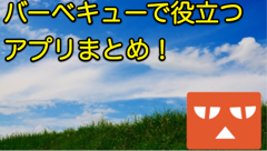 【特集】アウトドアな時期到来！バーベキューで役立ちそうなアプリまとめ！
