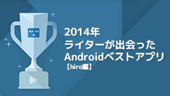 2014年ライターが出会ったAndroidベストアプリ【hiro編】